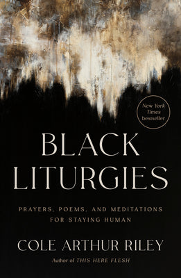 Book cover of Black Liturgies: Prayers, Poems, and Meditations for Staying Human by Arthur Riley, Cole
