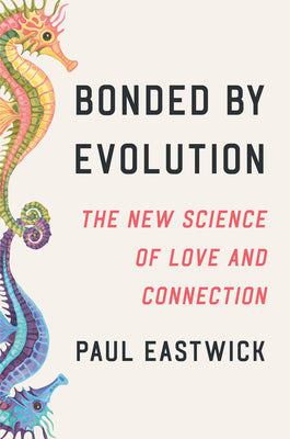 Book cover of Bonded by Evolution: The New Science of Love and Connection by Eastwick, Paul