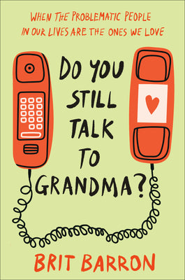 Book cover of Do You Still Talk to Grandma?: When the Problematic People in Our Lives Are the Ones We Love by Barron, Brit