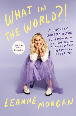 Book cover of What in the World?!: A Southern Woman's Guide to Laughing at Life's Unexpected Curveballs and Beautiful Blessings by Morgan, Leanne
