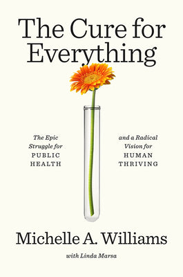 Book cover of The Cure for Everything: The Epic Struggle for Public Health and a Radical Vision for Human Thriving by Williams, Michelle A.