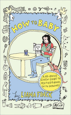 Book cover of How to Baby: A No-Advice-Given Guide to Motherhood, with Drawings by Finck, Liana