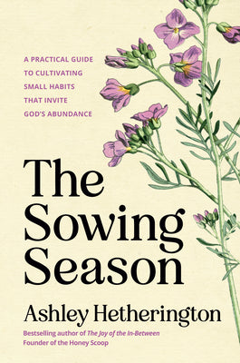 Book cover of The Sowing Season: A Practical Guide to Cultivating Small Habits That Invite God's Abundance by Hetherington, Ashley