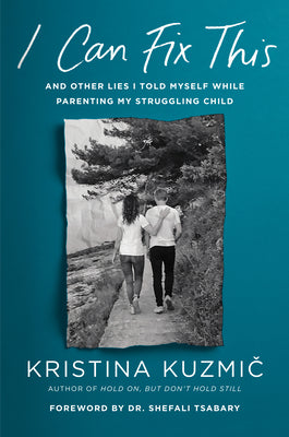 Book cover of I Can Fix This: And Other Lies I Told Myself While Parenting My Struggling Child by Kuzmic, Kristina