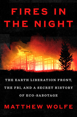 Fires in the Night: The Earth Liberation Front, the Fbi, and a Secret History of Eco-Sabotage by Wolfe, Matthew book cover