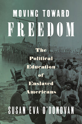 Moving Toward Freedom: The Political Education of Enslaved Americans by O'Donovan, Susan Eva book cover