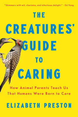 Book cover of The Creatures' Guide to Caring: How Animal Parents Teach Us That Humans Were Born to Care by Preston, Elizabeth