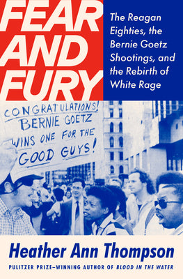 Book cover of Fear and Fury: The Reagan Eighties, the Bernie Goetz Shootings, and the Rebirth of White Rage by Thompson, Heather Ann