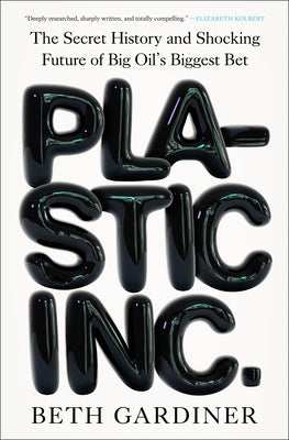Book cover of Plastic Inc.: The Secret History and Shocking Future of Big Oil's Biggest Bet by Gardiner, Beth