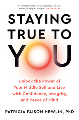 Staying True to You: Unlock the Power of Your Middle Self and Live with Confidence, Integrity, and Peace of Mind by Patricia, PhD Faison Hewlin book cover