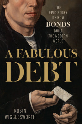 A Fabulous Debt: The Epic Story of How Bonds Built the Modern World by Robin Wigglesworth book cover