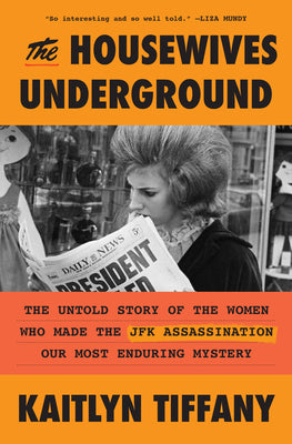 The Housewives Underground: The Untold Story of the Women Who Made the JFK Assassination Our Most Enduring Mystery by Tiffany, Kaitlyn book cover