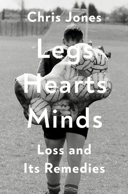 Legs Hearts Minds: Loss and Its Remedies by Jones, Chris book cover