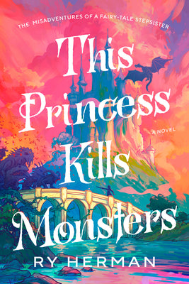 Book cover of This Princess Kills Monsters: The Misadventures of a Fairy-Tale Stepsister: A Novel by Herman, Ry