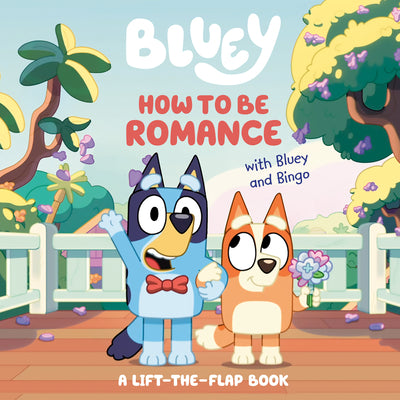 Book cover of How to Be Romance with Bluey and Bingo: A Lift-The-Flap Book by Penguin Young Readers Licenses