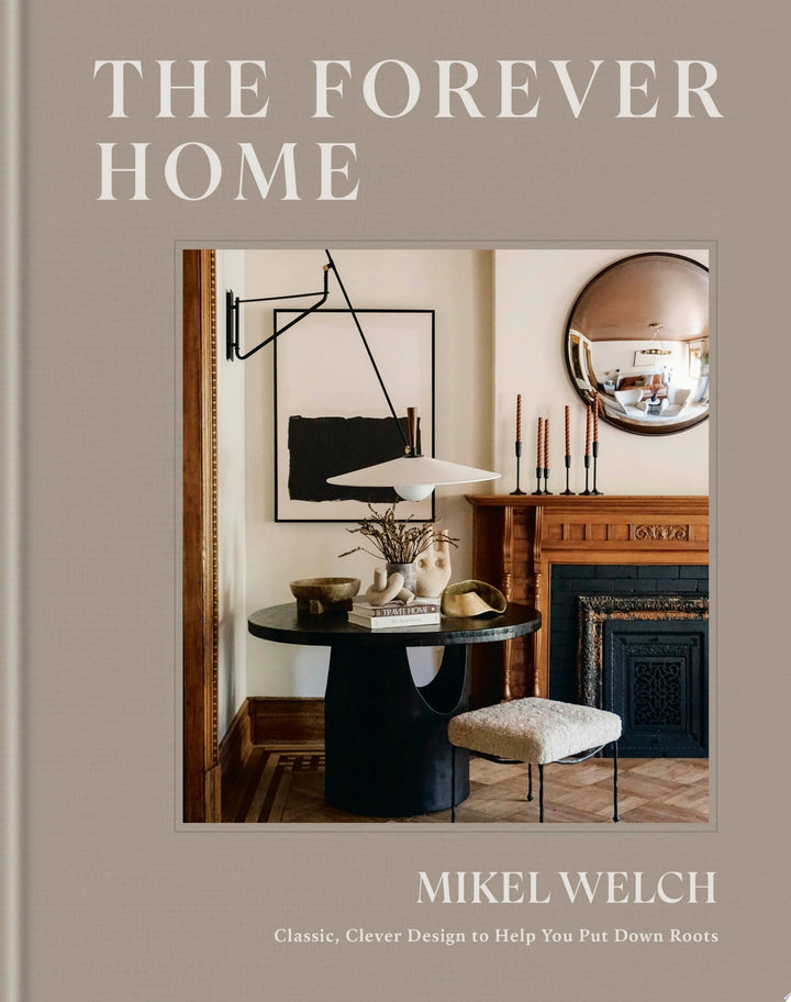 Book cover of The Forever Home: Classic, Clever Design to Help You Put Down Roots by Welch, Mikel