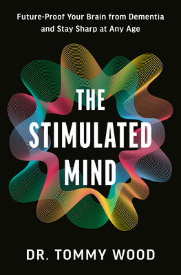 Book cover of The Stimulated Mind: Future-Proof Your Brain from Dementia and Stay Sharp at Any Age by Wood, Tommy