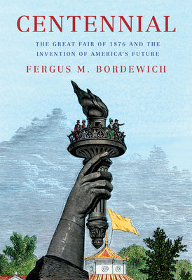 Centennial: The Great Fair of 1876 and the Invention of America's Future by Bordewich, Fergus M. book cover