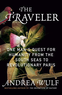 The Traveler: One Man's Quest for Humanity from the South Seas to Revolutionary Paris by Wulf, Andrea book cover