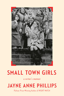 Book cover of Small Town Girls: A Writer's Memoir by Phillips, Jayne Anne