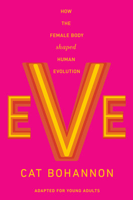 Eve (Adapted for Young Adults): How the Female Body Shaped Human Evolution by Cat Bohannon book cover