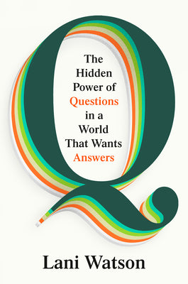 Q: The Hidden Power of Questions in a World That Wants Answers by Watson, Lani book cover