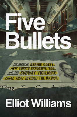 Book cover of Five Bullets: The Story of Bernie Goetz, New York's Explosive '80s, and the Subway Vigilante Trial That Divided the Nation by Williams, Elliot