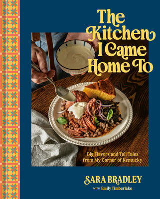 The Kitchen I Came Home to: Big Flavors and Tall Tales from My Corner of Kentucky by Sara Bradley book cover