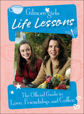 Book cover of Gilmore Girls Life Lessons: The Official Guide to Love, Friendship, and Coffee by Ulster, Laurie