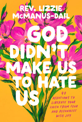 God Didn't Make Us to Hate Us: 40 Devotions to Liberate Your Faith from Fear and Reconnect with Joy by McManus-Dail, Lizzie book cover
