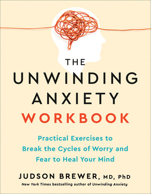 Book cover of The Unwinding Anxiety Workbook: Practical Exercises to Break the Cycles of Worry and Fear to Heal Your Mind by Brewer, Judson