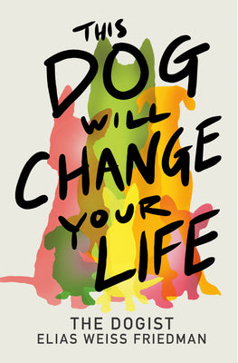 Book cover of This Dog Will Change Your Life by Weiss Friedman, Elias
