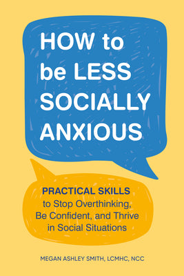 Book cover of How to Be Less Socially Anxious: Practical Skills to Stop Overthinking, Be Confident, and Thrive in Social Situations by Smith, Megan Ashley