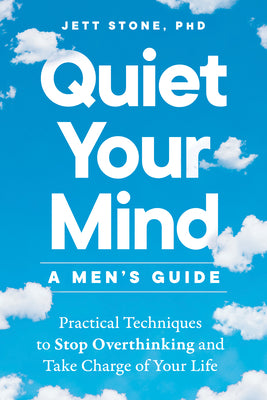 Book cover of Quiet Your Mind: A Men's Guide: Practical Techniques to Stop Overthinking and Take Charge of Your Life by Stone, Jett