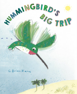 Book cover of Hummingbird's Big Trip by Karas, G. Brian