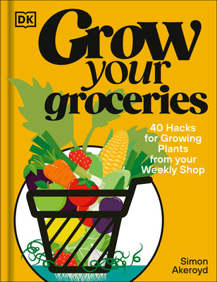 Book cover of Grow Your Groceries: 40 Hacks for Growing Plants from Supermarket Foods by Akeroyd, Simon
