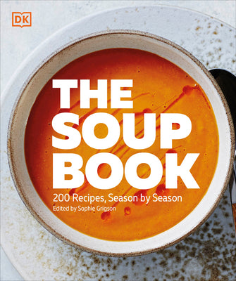 Book cover of The Soup Book: 200 Recipes, Season by Season by DK