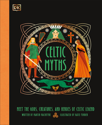 Celtic Myths: Meet the God, Creatures, and Heroes of Celtic Legend by Martin Macintyre book cover