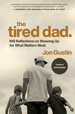 The Tired Dad.: 100 Reflections on Showing Up for What Matters Most by Jon Gustin book cover