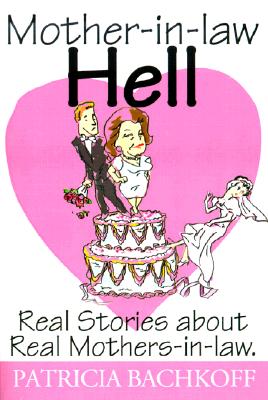 Book cover of Mother-In-Law Hell: Real Stories about Real Mothers-In-Law by Bachkoff, Patricia