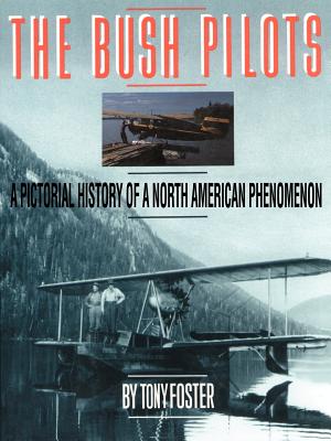 Book cover of The Bush Pilots: A Pictorial History of a North American Phenomenon by Foster, Tony