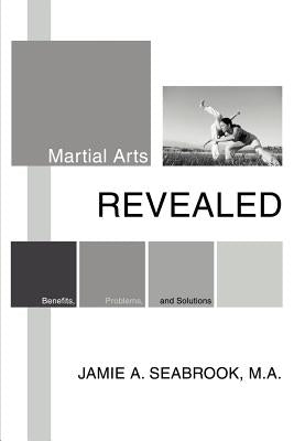 Book cover of Martial Arts Revealed: Benefits, Problems, and Solutions by Seabrook, Jamie A.