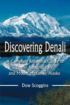 Book cover of Discovering Denali: A Complete Reference Guide to Denali National Park and Mount McKinley, Alaska by Scoggins, Dow