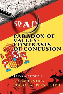 Book cover of Spain: Paradox of Values/Contrasts of Confusion: A foreigner's personal perspective by Arencibia, Frank A.