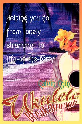 Book cover of Ukulele Breakthrough: Helping you go from lonely strummer to life-of-the-party! by Chin, Calvin