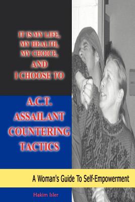 Book cover of It is my life, my health, my choice, and I Choose to A.C.T. Assailant Countering Tactics: A Woman's Guide to Self Empowerment by Isler, Hakim
