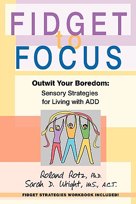 Book cover of Fidget to Focus: Outwit Your Boredom: Sensory Strategies for Living with ADD by Rotz PH. D., Roland