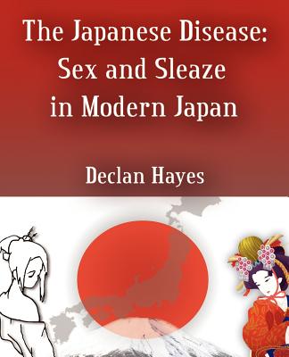 Book cover of The Japanese Disease: Sex and Sleaze in Modern Japan by Hayes, Declan