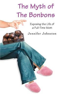Book cover of The Myth of The Bonbons: Exposing the Life of a Full-Time Mom by Johnston, Jennifer