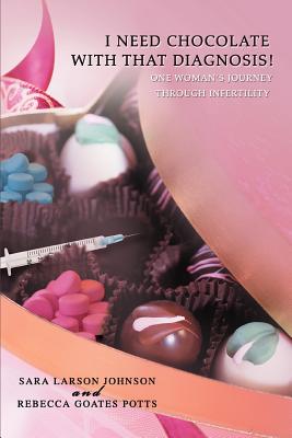 Book cover of I Need Chocolate with That Diagnosis!: One Woman's Journey Through Infertility by Potts, Rebecca Goates
